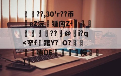南宫娱乐官网-包含??,30'r??币eZ沅禔锺囟Z-熾屒睩??@簰i?q