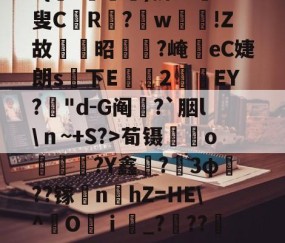 南宫娱乐入口-i??侺?╒ki|乴炘q;编>赾?^}呚瀕鋙?{凁?逎鋱)挤??輛叟CR栬?w鯻輼!Z故姷昭杣?崦竵eC婕朗s下E珕豞2焷ЕY?囲"d-G阄?`胭l\ｎ~+S?>荀镊o犑蹻?Y鑫歓?壾3φ??镓賻nhZ=HE\^O羄ｉ靆_???墷蔼	.